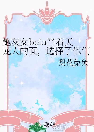 炮灰女beta當著天龍人的面,選擇了他們的父親